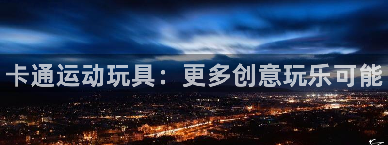 xk星空体育官方正版app娱乐平台:卡通运动玩具:更多创意玩