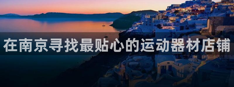 xk星空体育官方正版app集团简介:在南京寻找最贴心的运动器