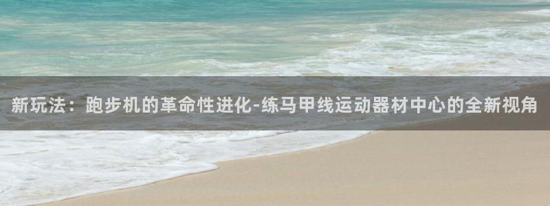 xk星空体育官方正版app代理:新玩法:跑步机的革命性进化-