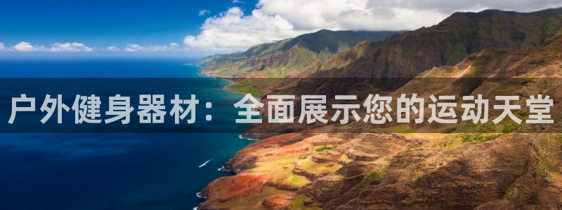 海南xk星空体育官网下载:户外健身器材:全面展示您的运动天堂